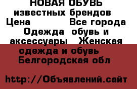 НОВАЯ ОБУВЬ известных брендов › Цена ­ 1 500 - Все города Одежда, обувь и аксессуары » Женская одежда и обувь   . Белгородская обл.